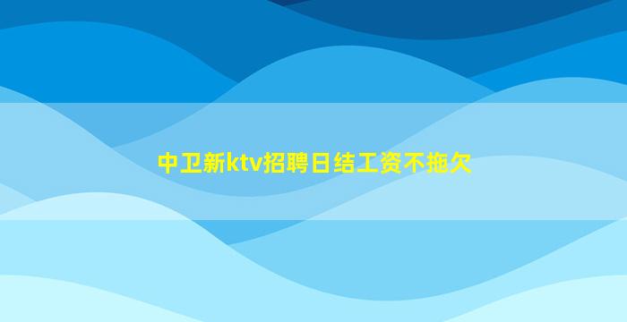 中卫新ktv招聘日结工资不拖欠